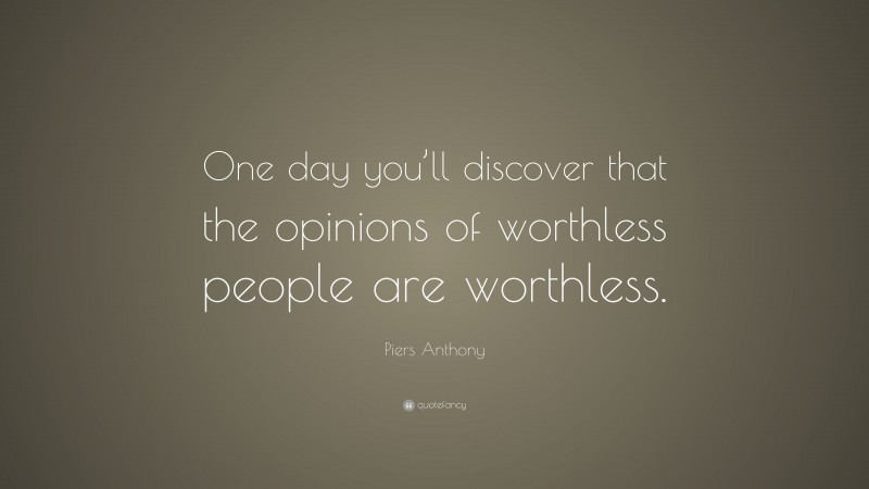Piers Anthony Quote: “One day you’ll discover that the opinions of worthless people are worthless.”