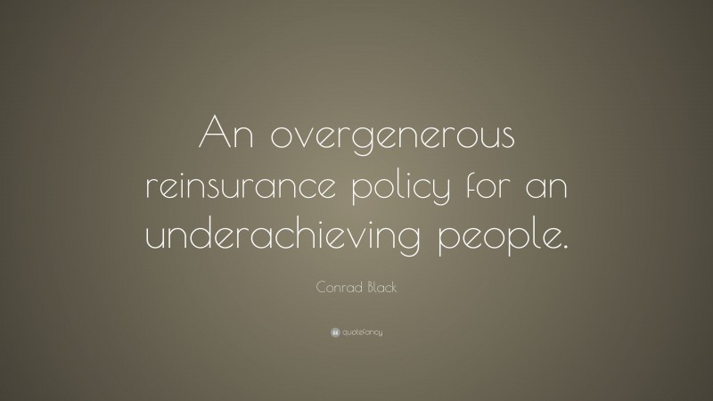 Conrad Black Quote: “An overgenerous reinsurance policy for an underachieving people.”