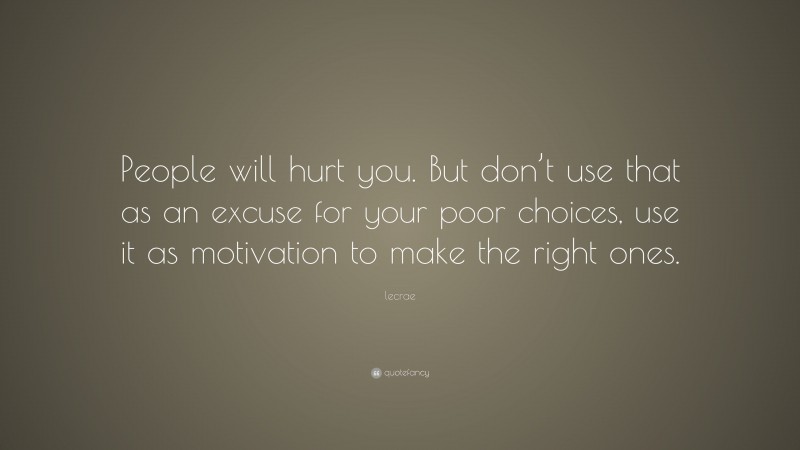 Lecrae Quote: “People will hurt you. But don’t use that as an excuse for your poor choices, use it as motivation to make the right ones.”