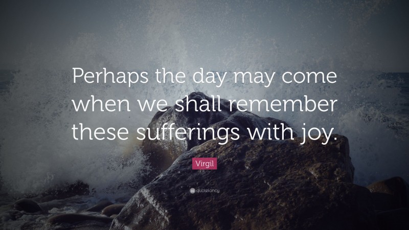 Virgil Quote: “Perhaps the day may come when we shall remember these sufferings with joy.”