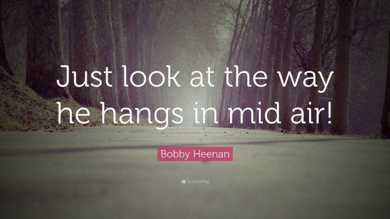 Bobby Heenan Quote: “Just look at the way he hangs in mid air!”