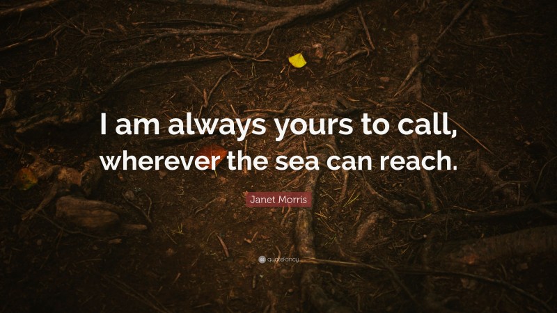 Janet Morris Quote: “I am always yours to call, wherever the sea can reach.”