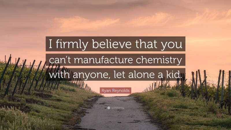 Ryan Reynolds Quote: “I firmly believe that you can’t manufacture chemistry with anyone, let alone a kid.”