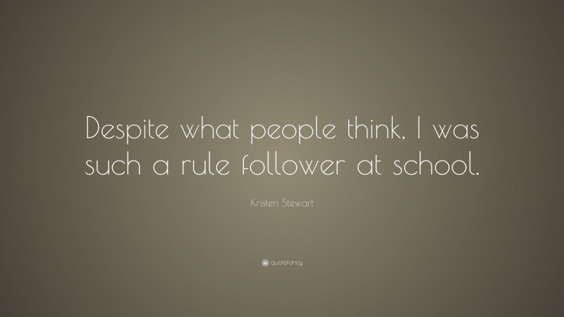 Kristen Stewart Quote: “Despite what people think, I was such a rule follower at school.”