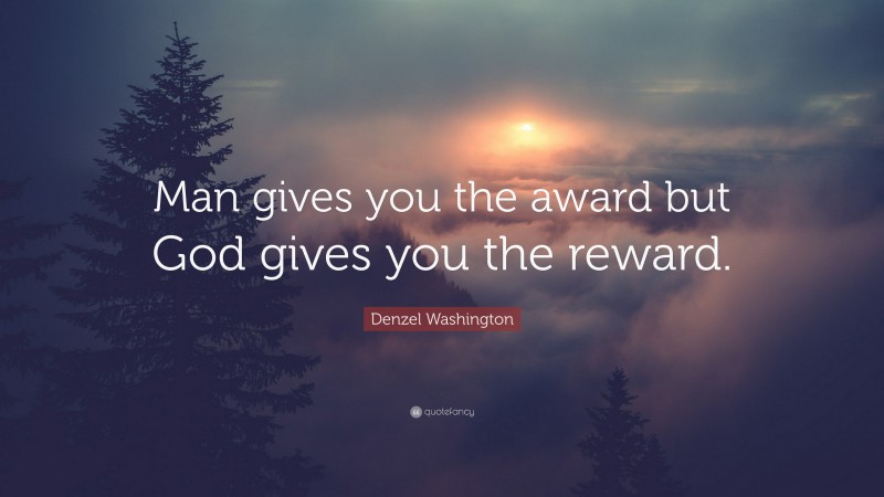Denzel Washington Quote: “Man gives you the award but God gives you the reward.”