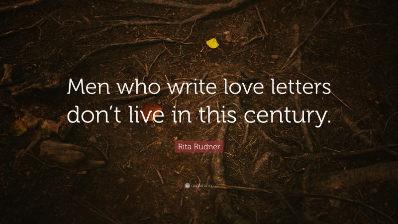 Rita Rudner Quote: “Men who write love letters don’t live in this century.”