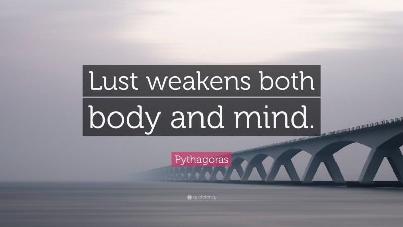 Pythagoras Quote: “Lust weakens both body and mind.”