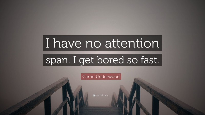 Carrie Underwood Quote: “I have no attention span. I get bored so fast.”