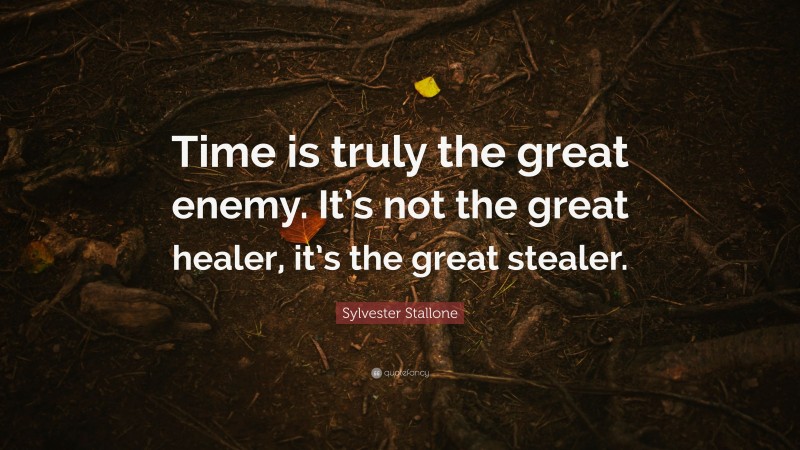 Sylvester Stallone Quote: “Time is truly the great enemy. It’s not the great healer, it’s the great stealer.”