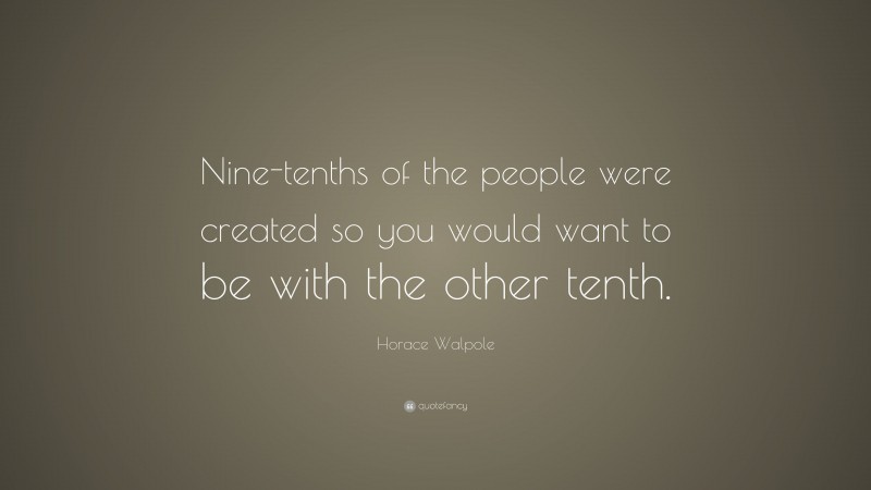 Horace Walpole Quote: “Nine-tenths of the people were created so you would want to be with the other tenth.”