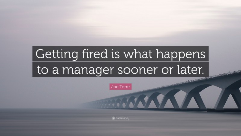 Joe Torre Quote: “Getting fired is what happens to a manager sooner or later.”