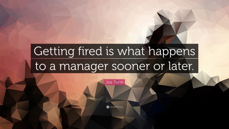 Joe Torre Quote: “Getting fired is what happens to a manager sooner or later.”