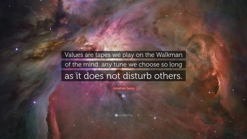 Jonathan Sacks Quote: “Values are tapes we play on the Walkman of the mind: any tune we choose so long as it does not disturb others.”
