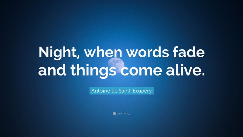 Antoine de Saint-Exupéry Quote: “Night, when words fade and things come alive.”