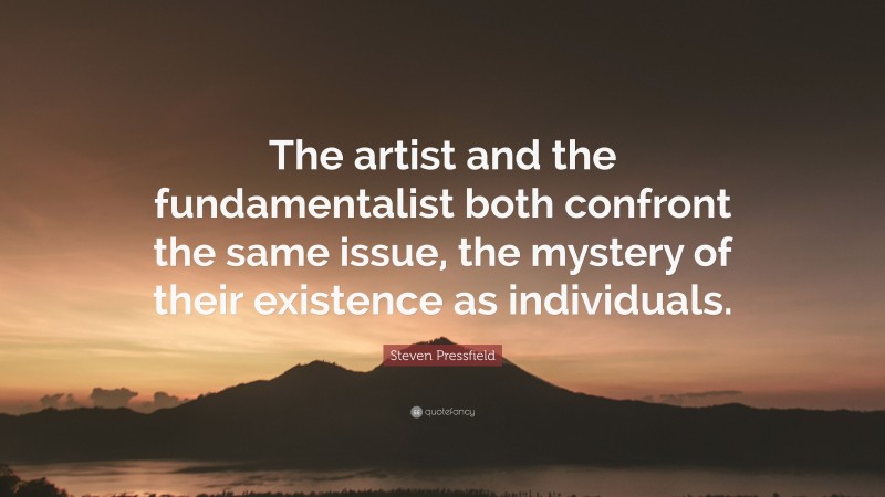 Steven Pressfield Quote: “The artist and the fundamentalist both confront the same issue, the mystery of their existence as individuals.”