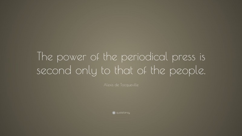 Alexis de Tocqueville Quote: “The power of the periodical press is second only to that of the people.”