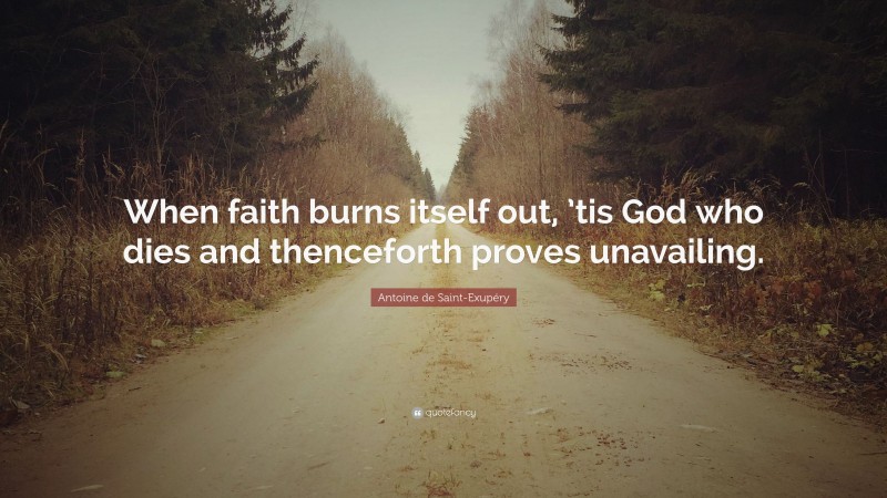 Antoine de Saint-Exupéry Quote: “When faith burns itself out, ’tis God who dies and thenceforth proves unavailing.”