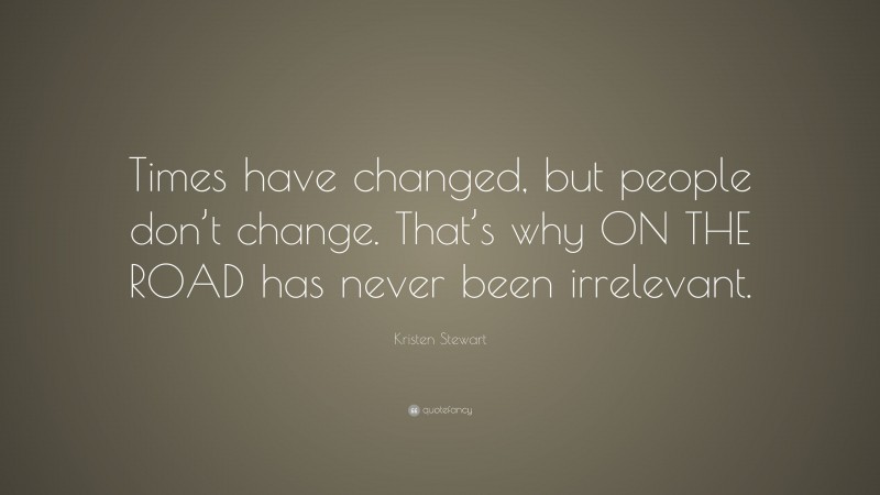 Kristen Stewart Quote: “Times have changed, but people don’t change. That’s why ON THE ROAD has never been irrelevant.”