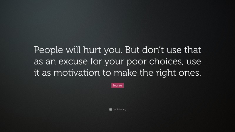 Lecrae Quote: “People will hurt you. But don’t use that as an excuse for your poor choices, use it as motivation to make the right ones.”