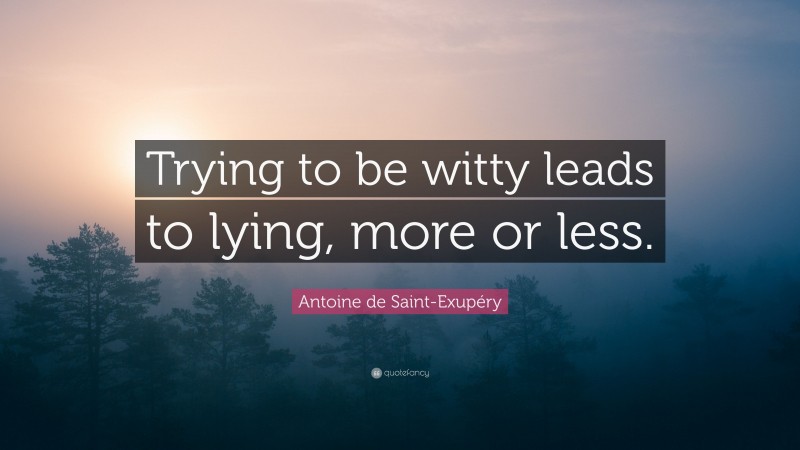 Antoine de Saint-Exupéry Quote: “Trying to be witty leads to lying, more or less.”