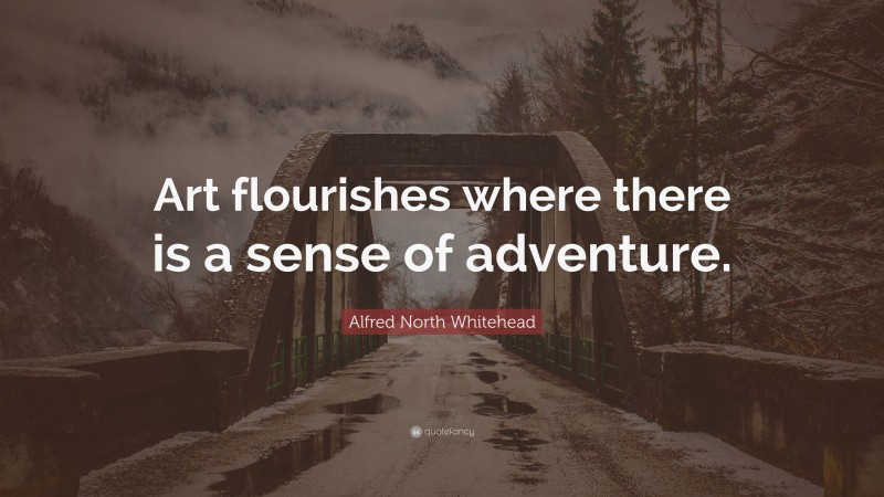 Alfred North Whitehead Quote: “Art flourishes where there is a sense of adventure.”