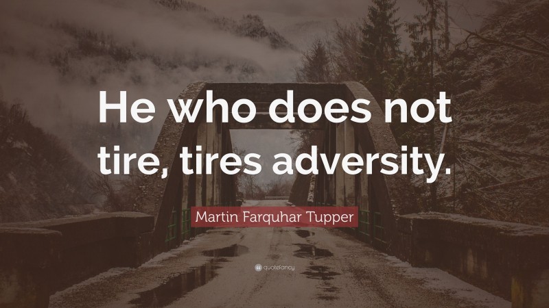 Martin Farquhar Tupper Quote: “He who does not tire, tires adversity.”