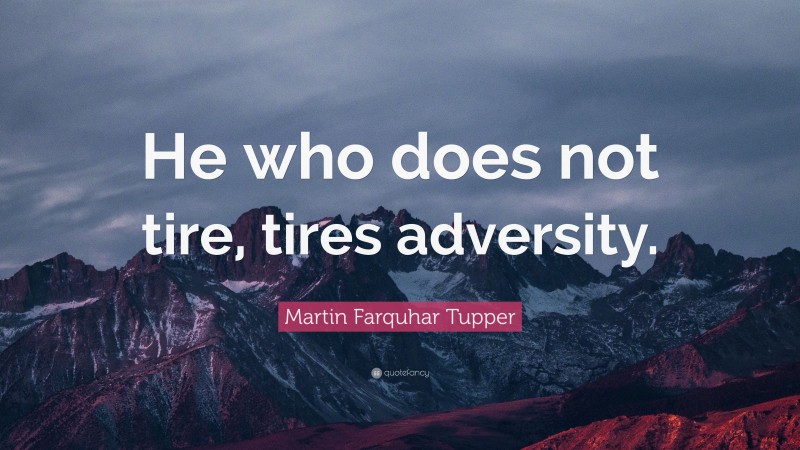 Martin Farquhar Tupper Quote: “He who does not tire, tires adversity.”