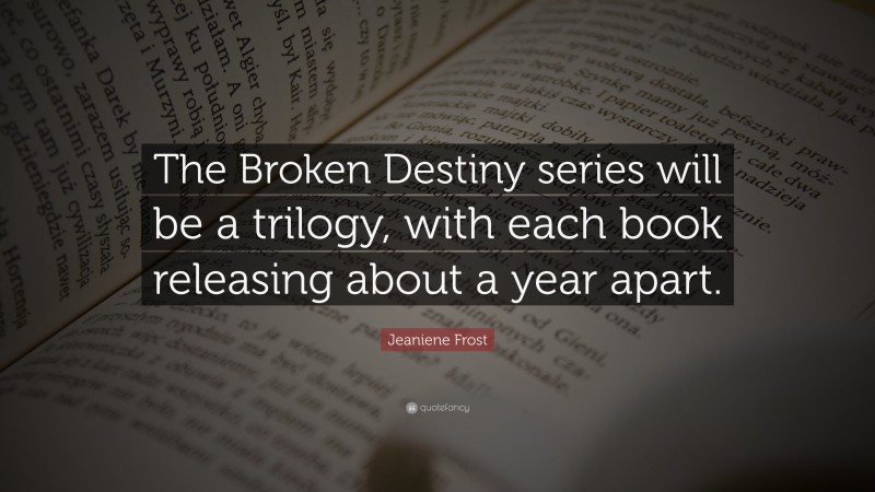 Jeaniene Frost Quote: “The Broken Destiny series will be a trilogy, with each book releasing about a year apart.”