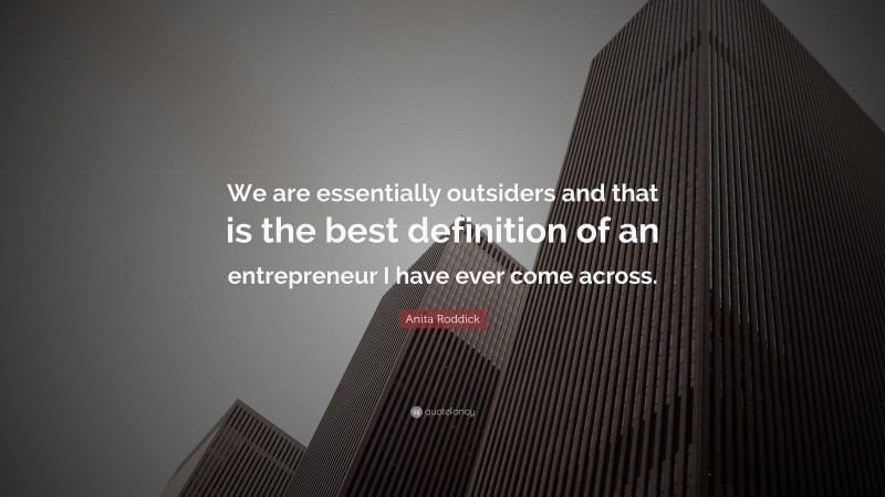 Anita Roddick Quote: “We are essentially outsiders and that is the best definition of an entrepreneur I have ever come across.”