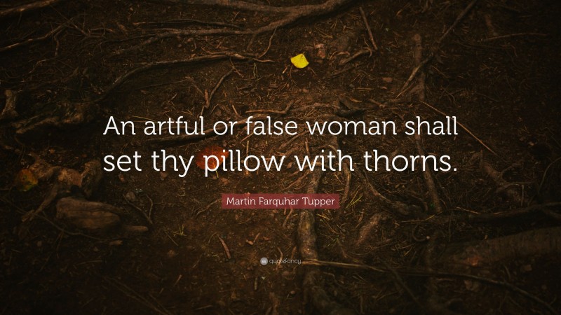 Martin Farquhar Tupper Quote: “An artful or false woman shall set thy pillow with thorns.”