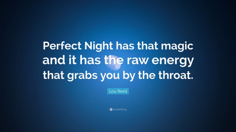 Lou Reed Quote: “Perfect Night has that magic and it has the raw energy that grabs you by the throat.”