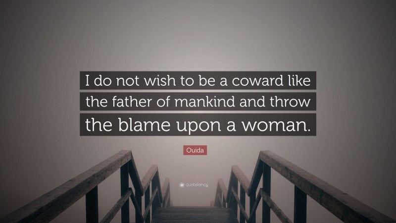 Ouida Quote: “I do not wish to be a coward like the father of mankind and throw the blame upon a woman.”