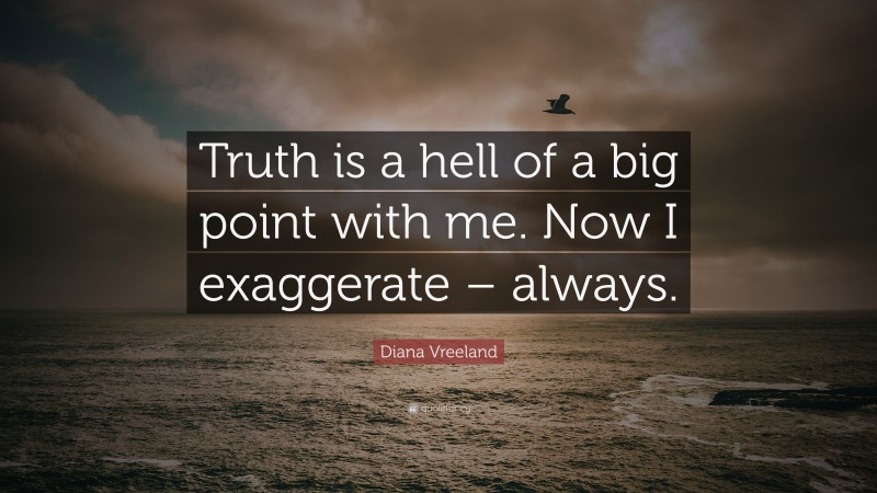 Diana Vreeland Quote: “Truth is a hell of a big point with me. Now I exaggerate – always.”