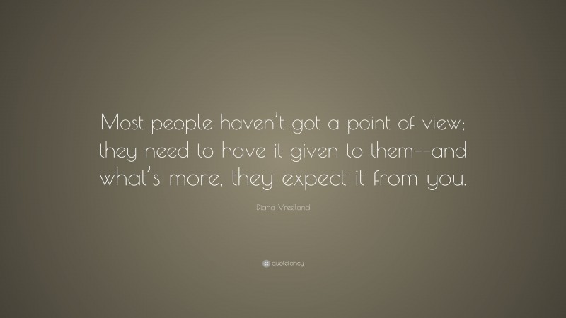 Diana Vreeland Quote: “Most people haven’t got a point of view; they need to have it given to them––and what’s more, they expect it from you.”