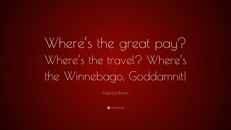 Harold Ramis Quote: “Where’s the great pay? Where’s the travel? Where’s the Winnebago, Goddamnit!”