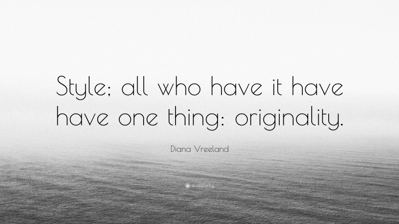 Diana Vreeland Quote: “Style; all who have it have have one thing: originality.”