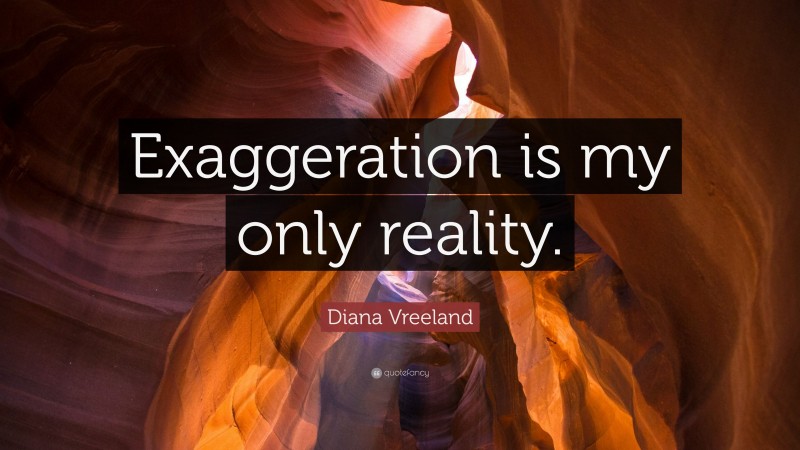 Diana Vreeland Quote: “Exaggeration is my only reality.”