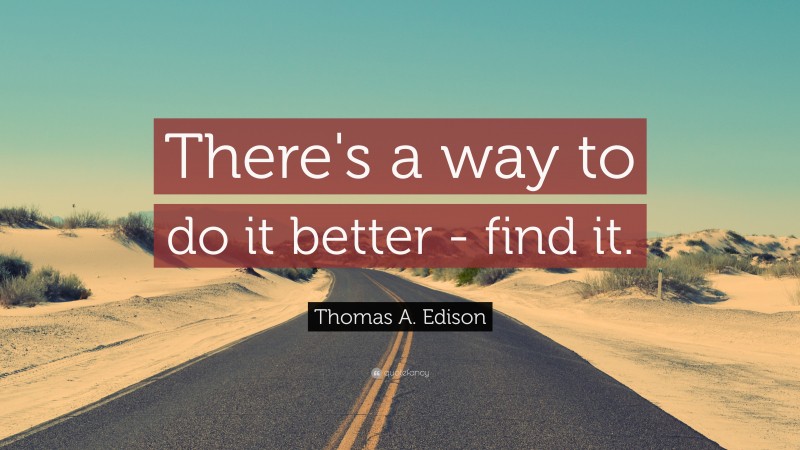 Thomas A. Edison Quote: “There's a way to do it better - find it.”