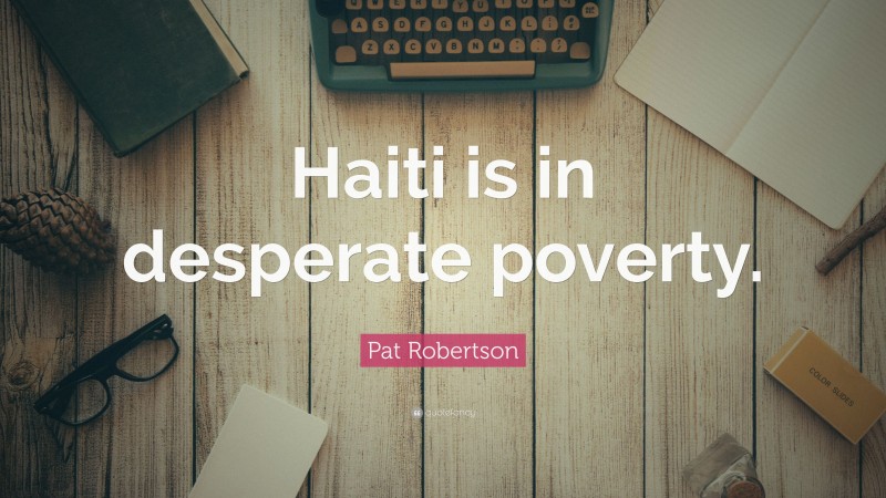 Pat Robertson Quote: “Haiti is in desperate poverty.”