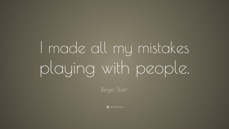 Ringo Starr Quote: “I made all my mistakes playing with people.”