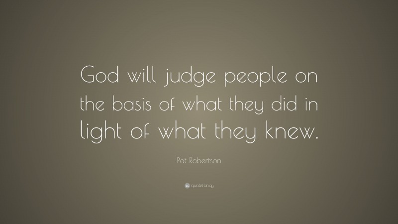 Pat Robertson Quote: “God will judge people on the basis of what they did in light of what they knew.”