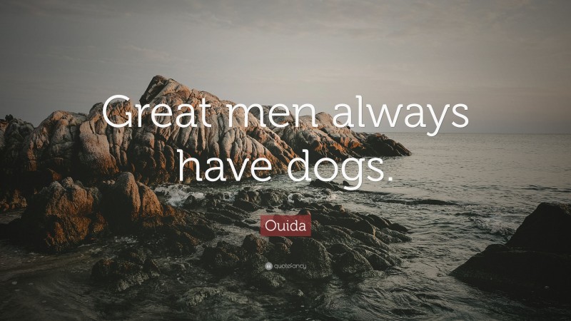 Ouida Quote: “Great men always have dogs.”