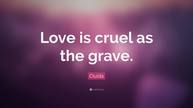 Ouida Quote: “Love is cruel as the grave.”