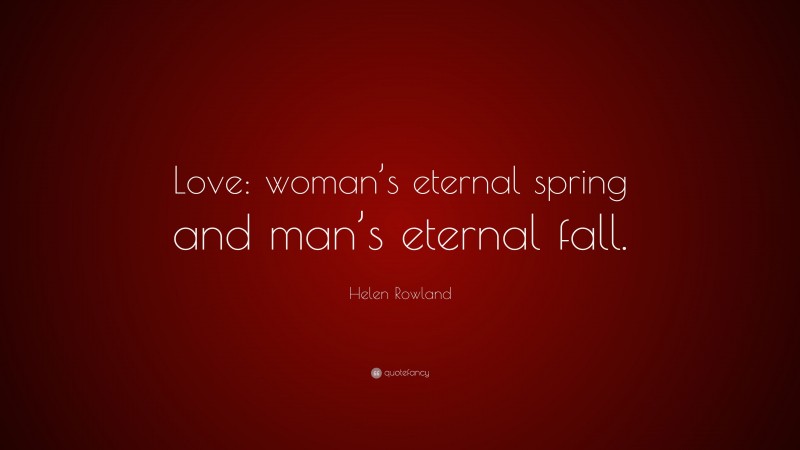Helen Rowland Quote: “Love: woman’s eternal spring and man’s eternal fall.”