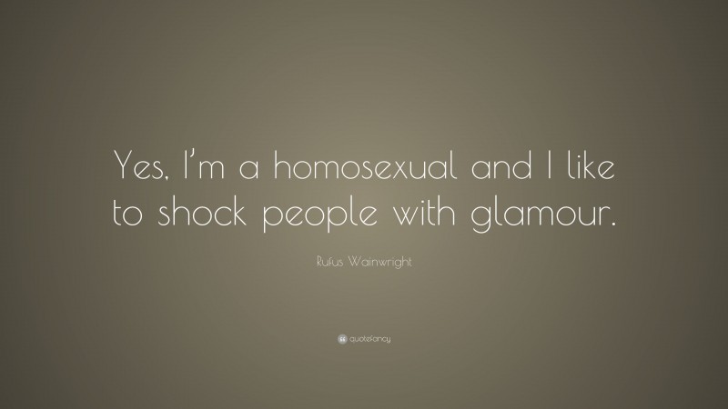 Rufus Wainwright Quote: “Yes, I’m a homosexual and I like to shock people with glamour.”
