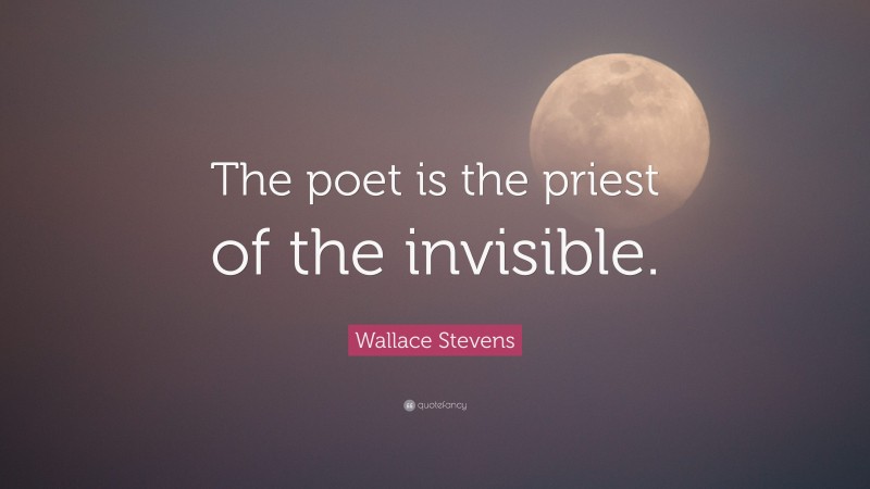 Wallace Stevens Quote: “The poet is the priest of the invisible.”