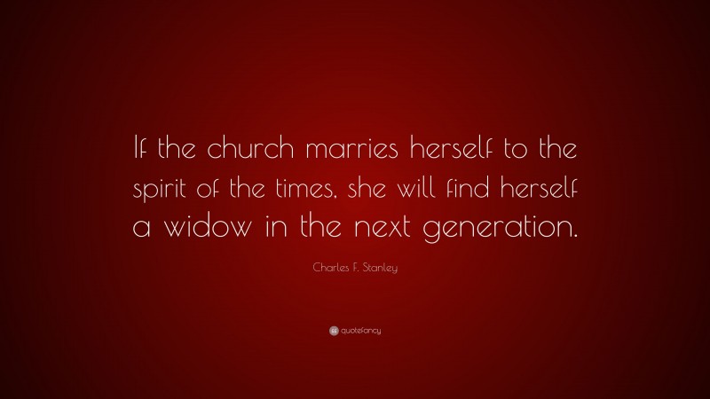 Charles F. Stanley Quote: “If the church marries herself to the spirit of the times, she will find herself a widow in the next generation.”
