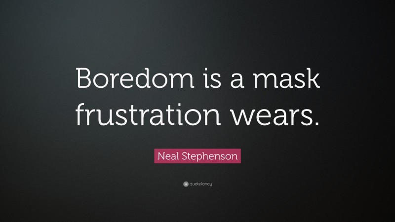 Neal Stephenson Quote: “Boredom is a mask frustration wears.”