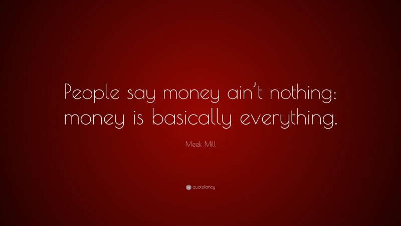 Meek Mill Quote: “People say money ain’t nothing; money is basically everything.”