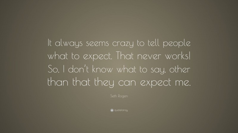 Seth Rogen Quote: “It always seems crazy to tell people what to expect. That never works! So, I don’t know what to say, other than that they can expect me.”